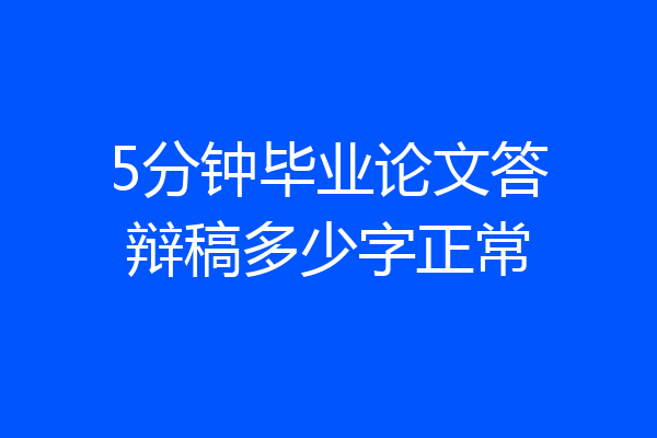 5分钟毕业论文答辩稿多少字正常