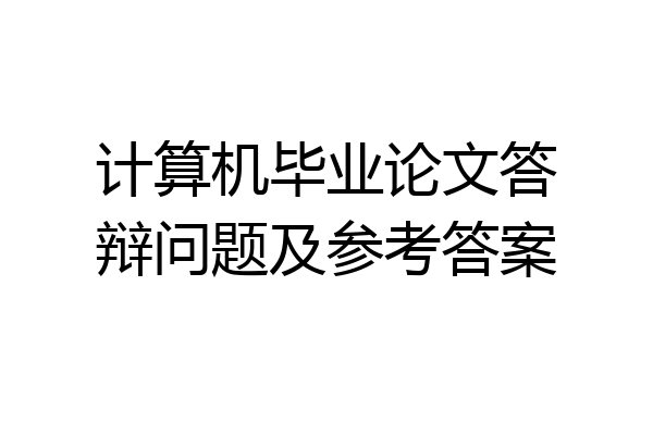 计算机毕业论文答辩问题及参考答案
