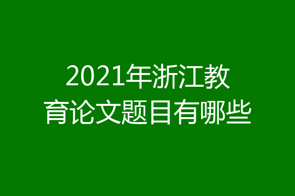 2021年浙江教育论文题目有哪些