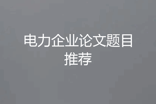 电力企业论文题目推荐