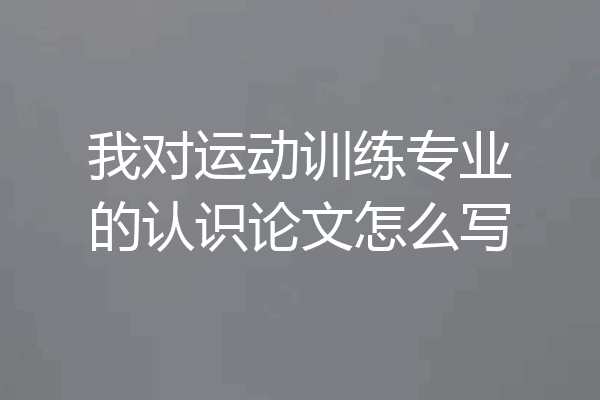 我对运动训练专业的认识论文怎么写