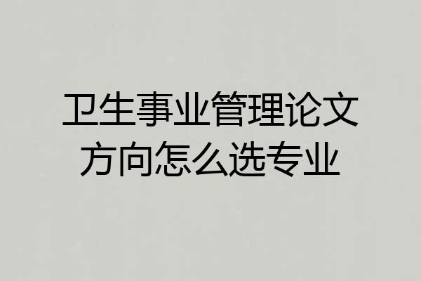 卫生事业管理论文方向怎么选专业