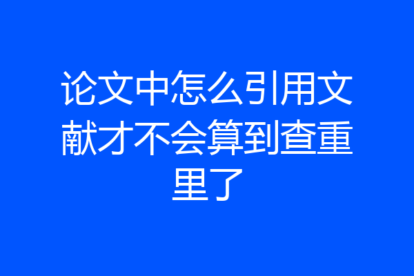 论文中怎么引用文献才不会算到查重里了