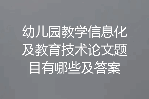 幼儿园教学信息化及教育技术论文题目有哪些及答案