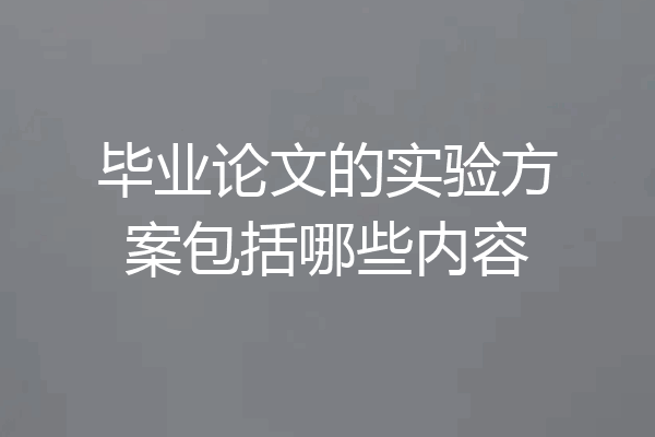 毕业论文的实验方案包括哪些内容