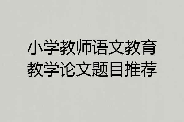 小学教师语文教育教学论文题目推荐
