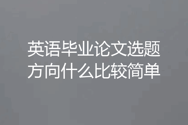 英语毕业论文选题方向什么比较简单