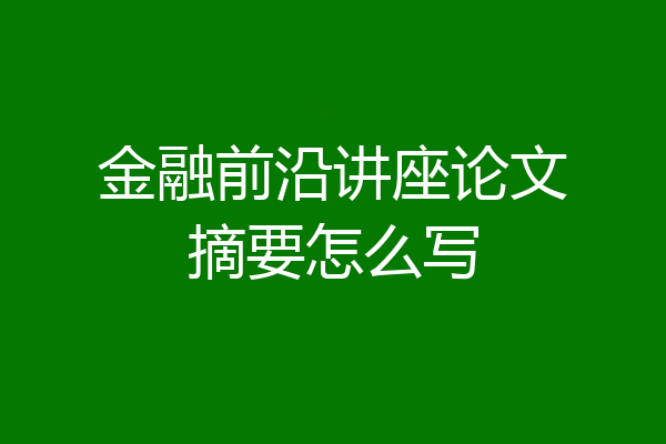 金融前沿讲座论文摘要怎么写