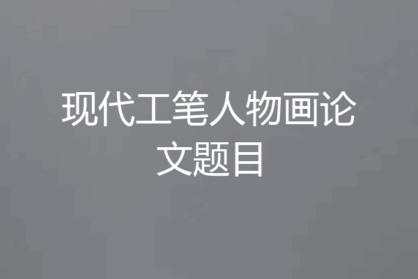 现代工笔人物画论文题目