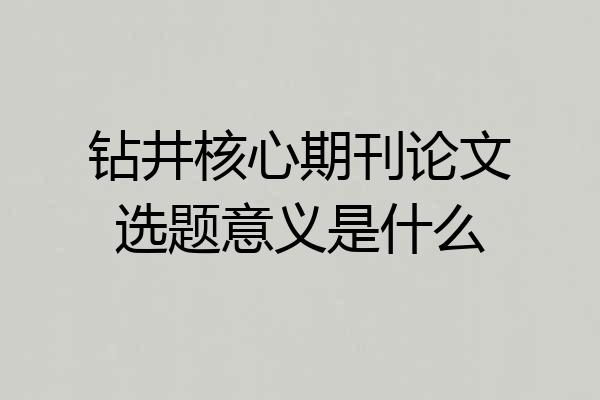 钻井核心期刊论文选题意义是什么