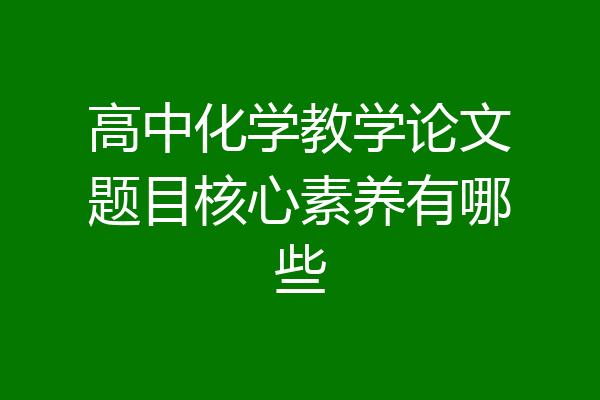 高中化学教学论文题目核心素养有哪些