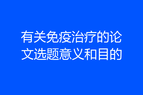 有关免疫治疗的论文选题意义和目的