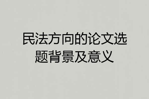 民法方向的论文选题背景及意义