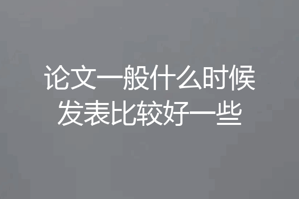 论文一般什么时候发表比较好一些