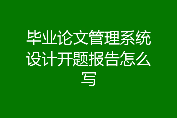 毕业论文管理系统设计开题报告怎么写