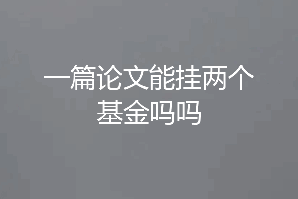 一篇论文能挂两个基金吗吗