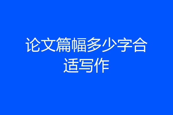 论文篇幅多少字合适写作