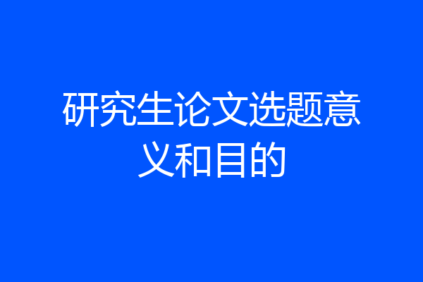 研究生论文选题意义和目的