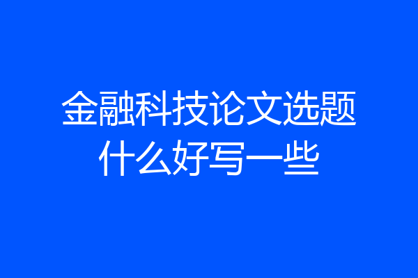 金融科技论文选题什么好写一些