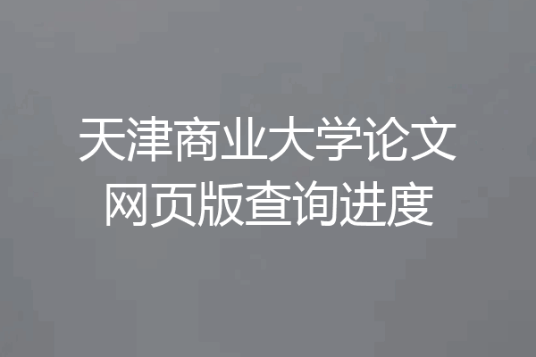 天津商业大学论文网页版查询进度