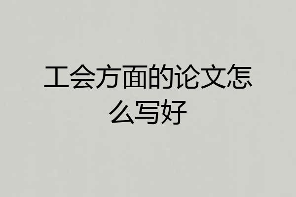 工会方面的论文怎么写好