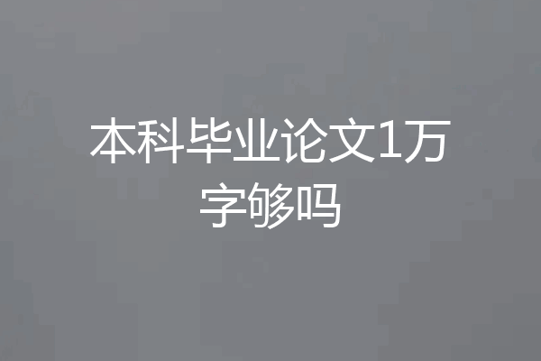 本科毕业论文1万字够吗