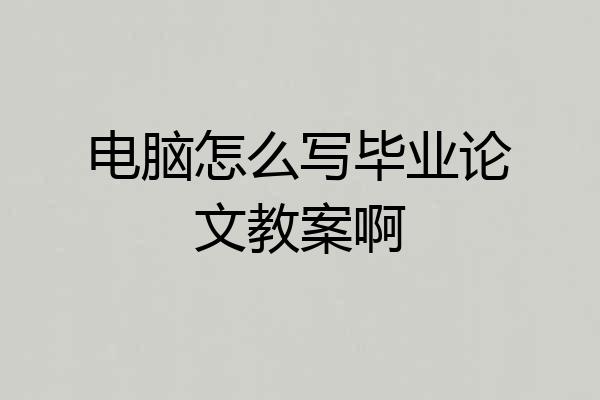 电脑怎么写毕业论文教案啊