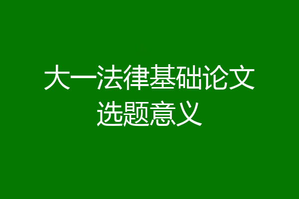 大一法律基础论文选题意义
