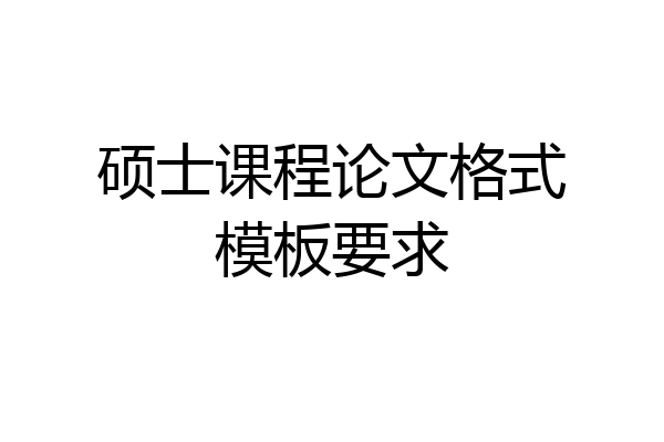 硕士课程论文格式模板要求