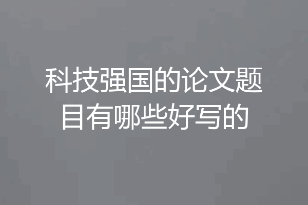 科技强国的论文题目有哪些好写的