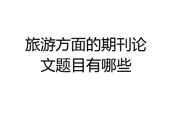 旅游方面的期刊论文题目有哪些