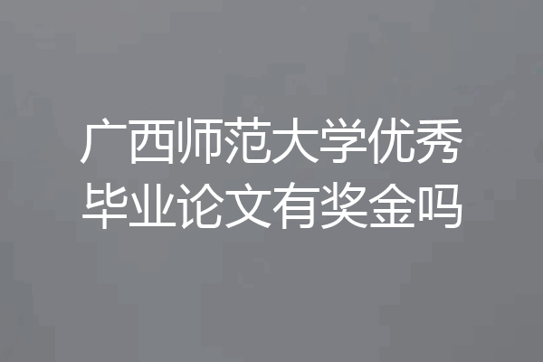 广西师范大学优秀毕业论文有奖金吗