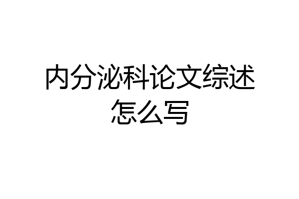 内分泌科论文综述怎么写