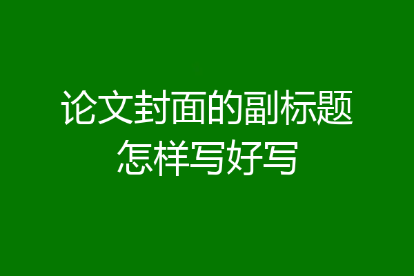 论文封面的副标题怎样写好写