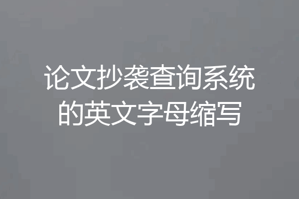 论文抄袭查询系统的英文字母缩写