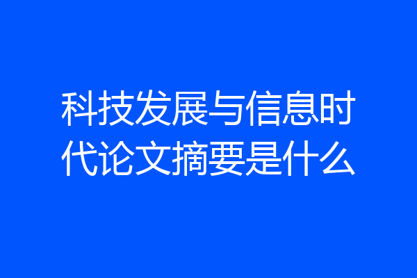科技发展与信息时代论文摘要是什么