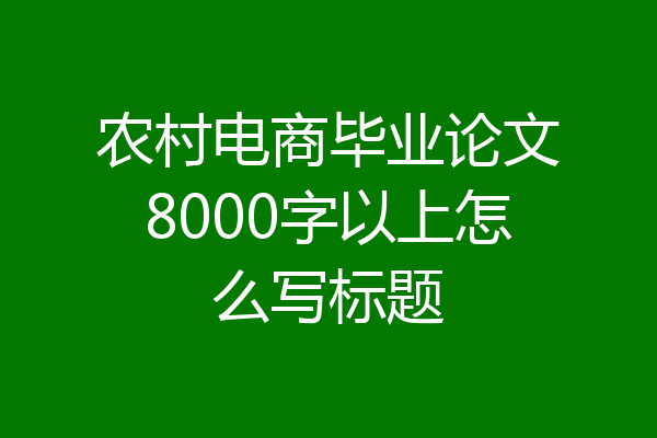 农村电商毕业论文8000字以上怎么写标题
