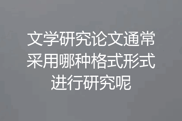 文学研究论文通常采用哪种格式形式进行研究呢
