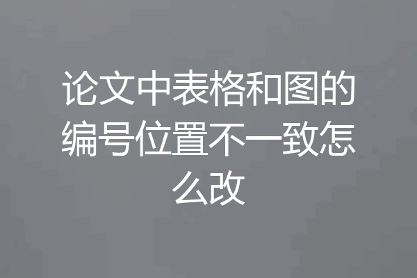 论文中表格和图的编号位置不一致怎么改