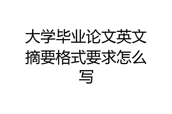 大学毕业论文英文摘要格式要求怎么写