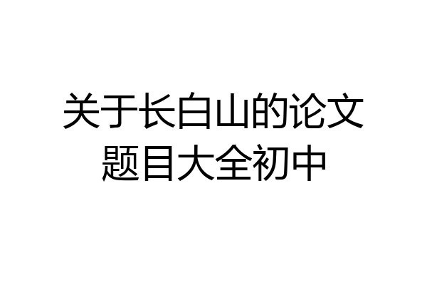 关于长白山的论文题目大全初中