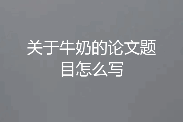 关于牛奶的论文题目怎么写