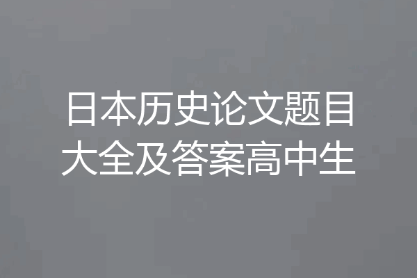 日本历史论文题目大全及答案高中生
