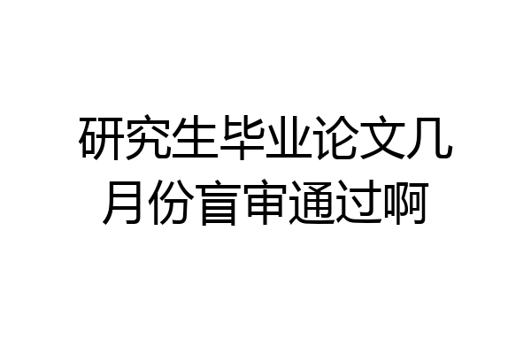 研究生毕业论文几月份盲审通过啊