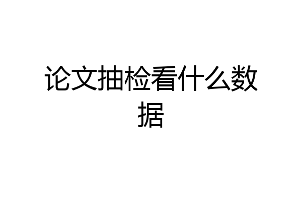 论文抽检看什么数据