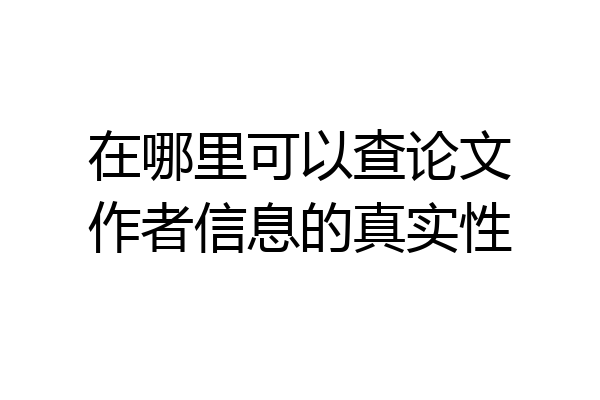 在哪里可以查论文作者信息的真实性