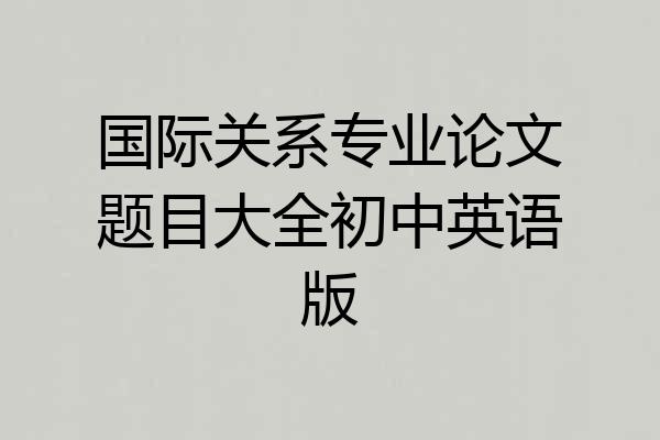 国际关系专业论文题目大全初中英语版