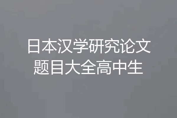 日本汉学研究论文题目大全高中生