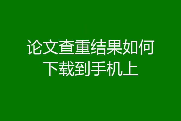 论文查重结果如何下载到手机上