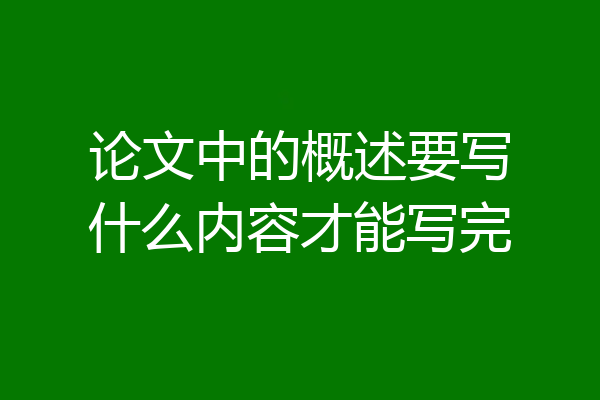 论文中的概述要写什么内容才能写完